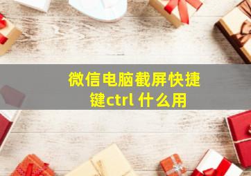 微信电脑截屏快捷键ctrl 什么用